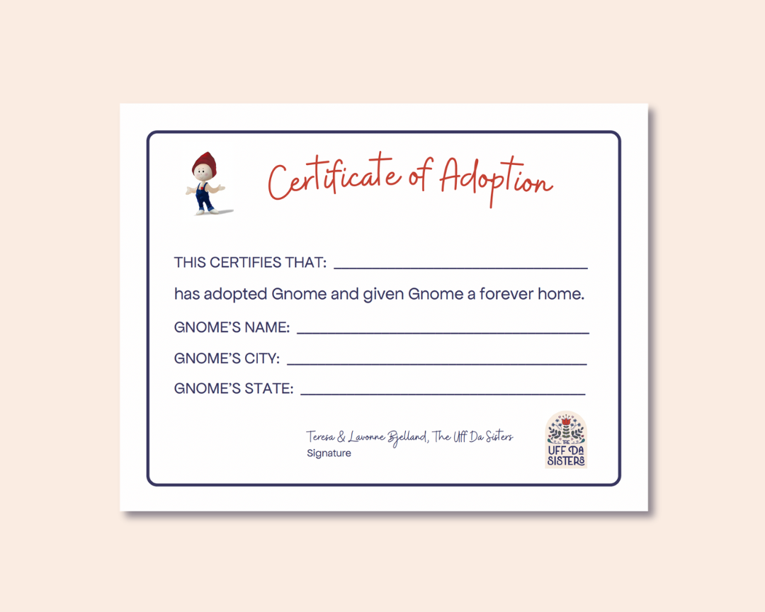 Certificate of adoption for The Gnome Adventure Series books written by The Uff Da Sisters and published by Nordic Heart Press. This certificate pairs well with the childrens books about a gnome looking for a home.