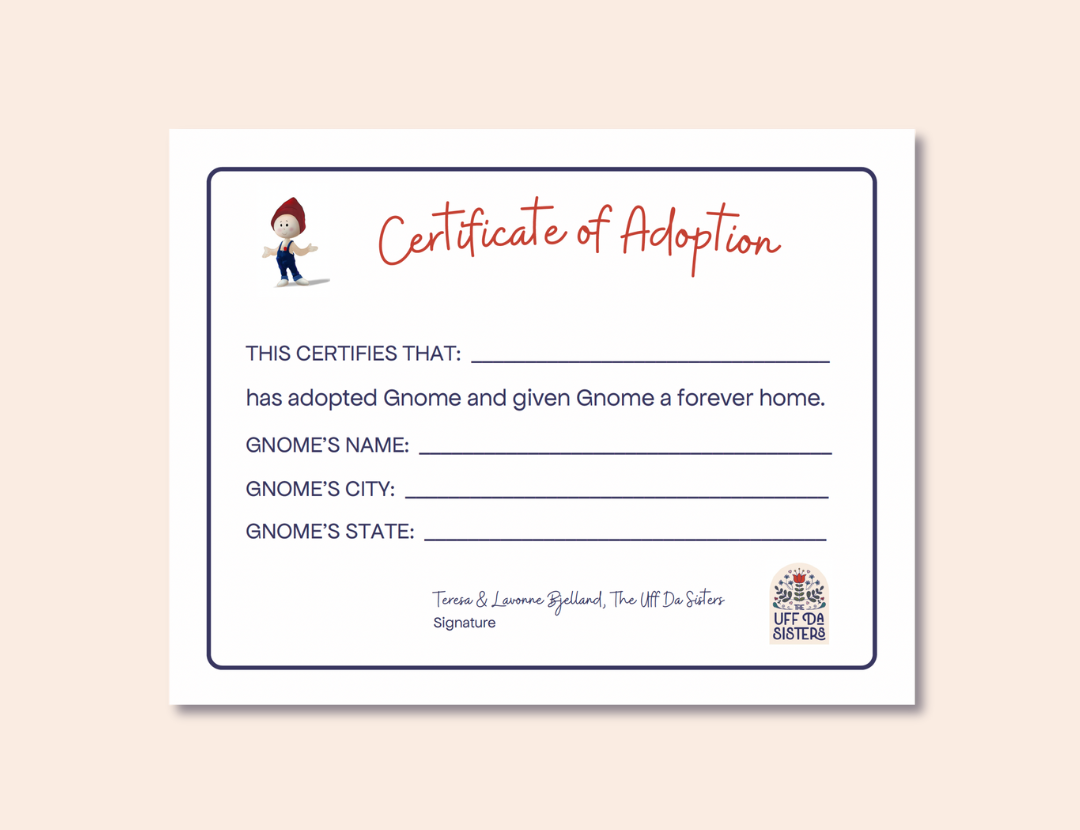 Certificate of adoption for The Gnome Adventure Series books written by The Uff Da Sisters and published by Nordic Heart Press. This certificate pairs well with the childrens books about a gnome looking for a home.